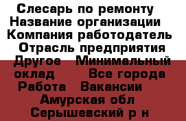 Слесарь по ремонту › Название организации ­ Компания-работодатель › Отрасль предприятия ­ Другое › Минимальный оклад ­ 1 - Все города Работа » Вакансии   . Амурская обл.,Серышевский р-н